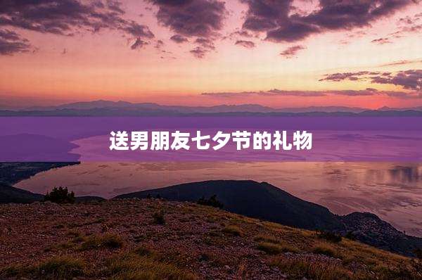 送男朋友七夕节的礼物