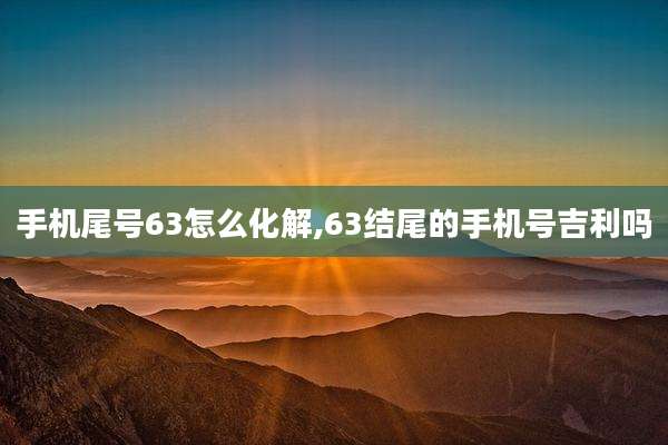 手机尾号63怎么化解,63结尾的手机号吉利吗