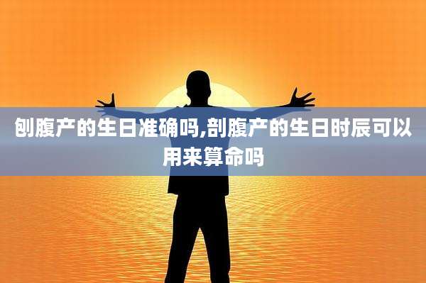 刨腹产的生日准确吗,剖腹产的生日时辰可以用来算命吗