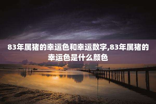 83年属猪的幸运色和幸运数字,83年属猪的幸运色是什么颜色