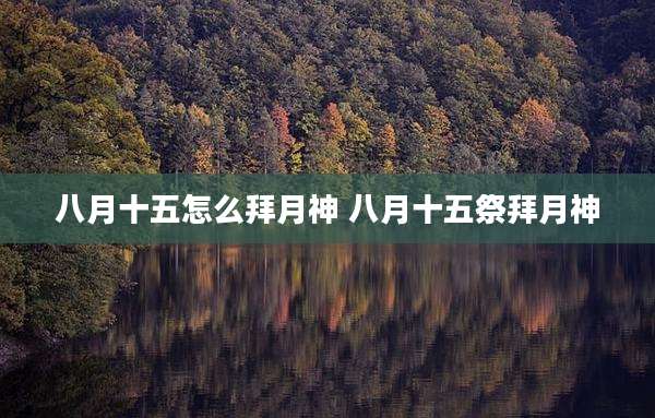 八月十五怎么拜月神 八月十五祭拜月神