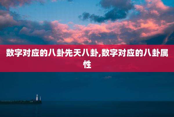 数字对应的八卦先天八卦,数字对应的八卦属性