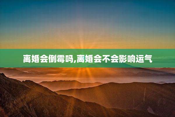 离婚会倒霉吗,离婚会不会影响运气