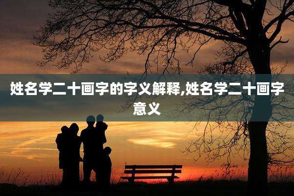姓名学二十画字的字义解释,姓名学二十画字意义