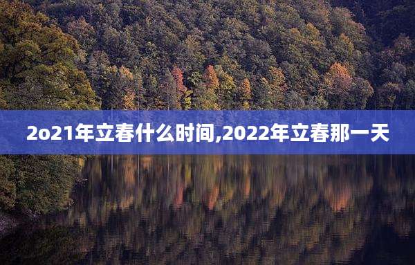 2o21年立春什么时间,2022年立春那一天