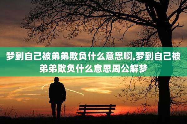 梦到自己被弟弟欺负什么意思啊,梦到自己被弟弟欺负什么意思周公解梦