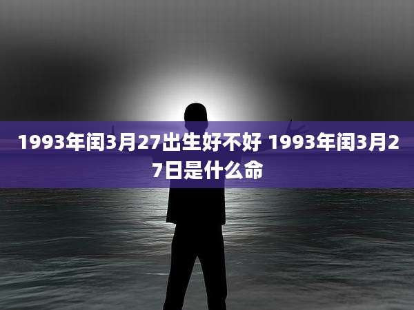 1993年闰3月27出生好不好 1993年闰3月27日是什么命
