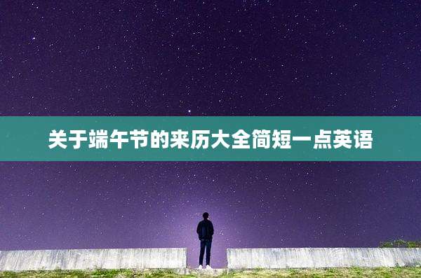 关于端午节的来历大全简短一点英语