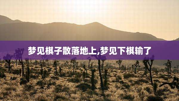 梦见棋子散落地上,梦见下棋输了