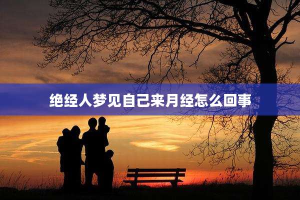 绝经人梦见自己来月经怎么回事