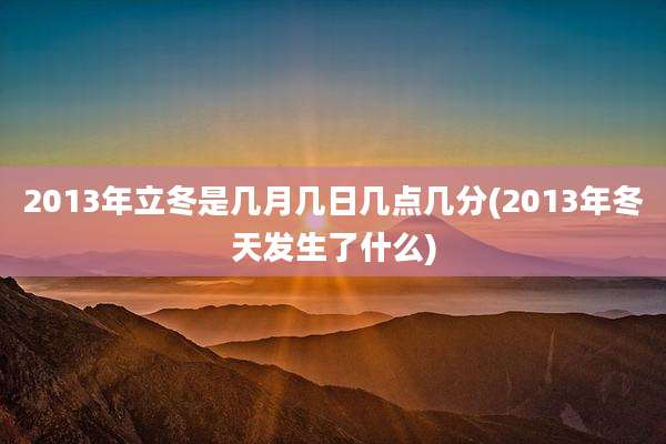 2013年立冬是几月几日几点几分(2013年冬天发生了什么)