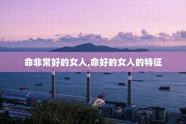 命非常好的女人,命好的女人的特征