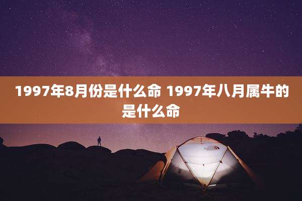 1997年8月份是什么命 1997年八月属牛的是什么命
