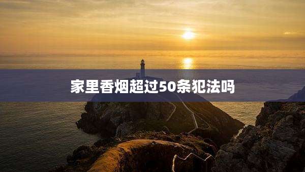 家里香烟超过50条犯法吗