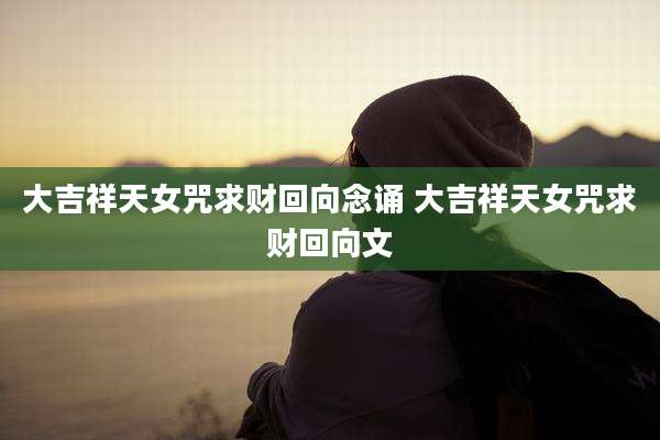大吉祥天女咒求财回向念诵 大吉祥天女咒求财回向文