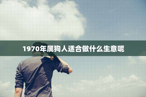 1970年属狗人适合做什么生意呢