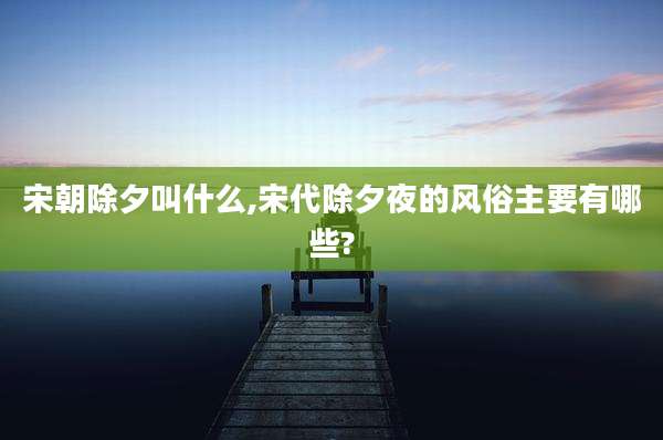 宋朝除夕叫什么,宋代除夕夜的风俗主要有哪些?