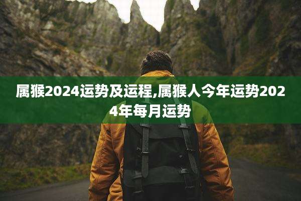 属猴2024运势及运程,属猴人今年运势2024年每月运势