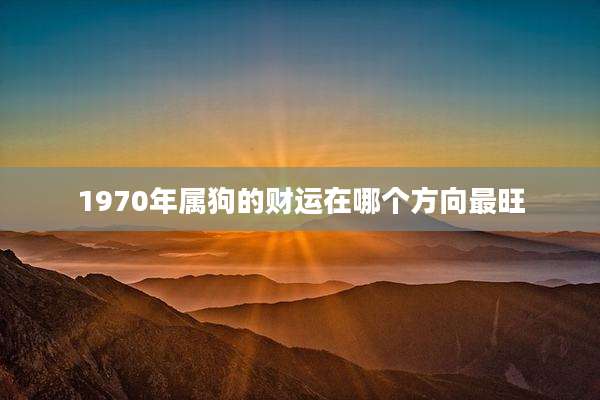 1970年属狗的财运在哪个方向最旺