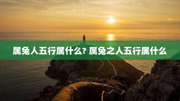 属兔人五行属什么? 属兔之人五行属什么