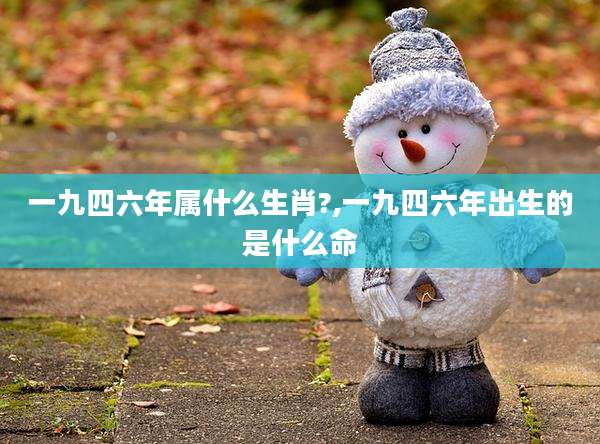 一九四六年属什么生肖?,一九四六年出生的是什么命