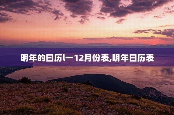 明年的曰历l一12月份表,明年曰历表