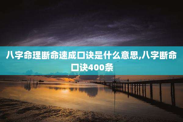 八字命理断命速成口诀是什么意思,八字断命口诀400条