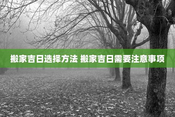搬家吉日选择方法 搬家吉日需要注意事项