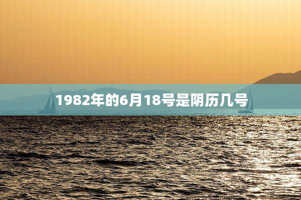 1982年的6月18号是阴历几号