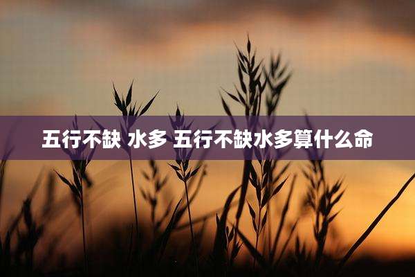 五行不缺 水多 五行不缺水多算什么命