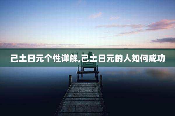 己土日元个性详解,己土日元的人如何成功