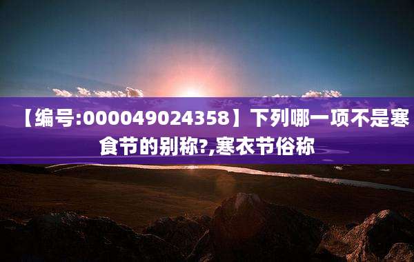 【编号:000049024358】下列哪一项不是寒食节的别称?,寒衣节俗称