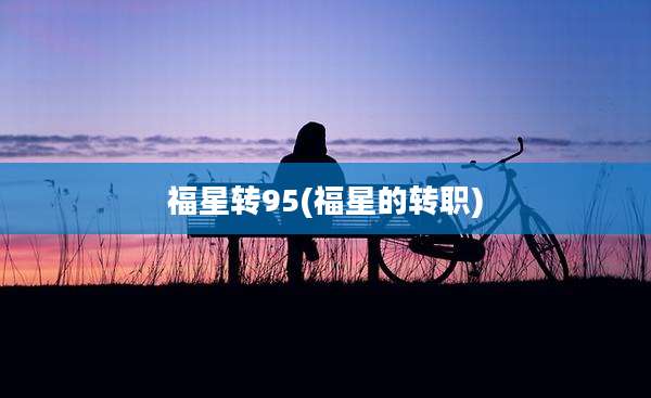 福星转95(福星的转职)