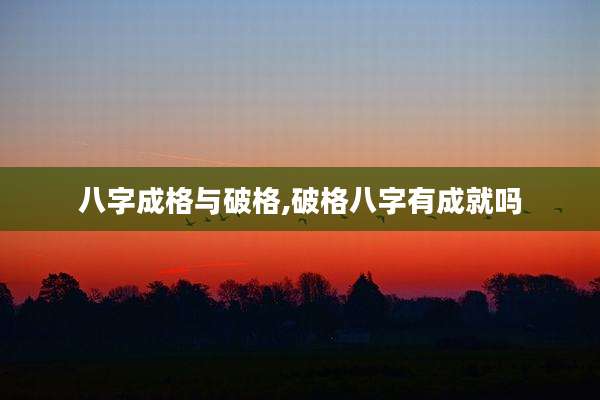 八字成格与破格,破格八字有成就吗