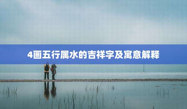4画五行属水的吉祥字及寓意解释