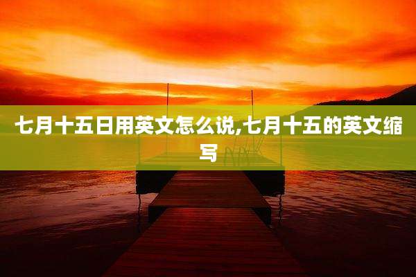 七月十五日用英文怎么说,七月十五的英文缩写