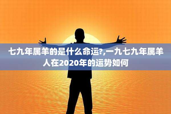 七九年属羊的是什么命运?,一九七九年属羊人在2020年的运势如何