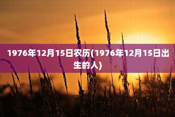 1976年12月15日农历(1976年12月15日出生的人)