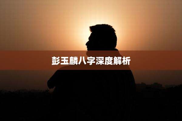 彭玉麟八字深度解析
