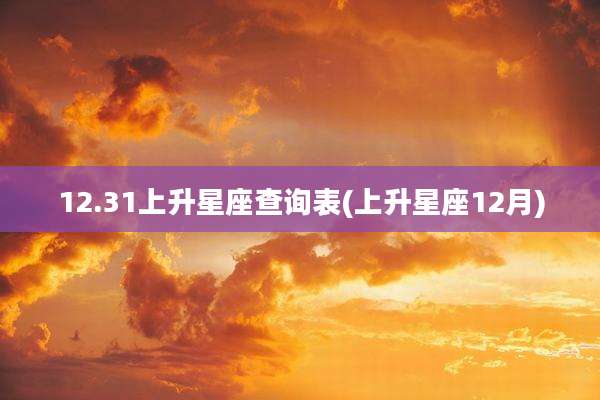 12.31上升星座查询表(上升星座12月)