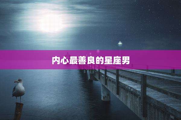 内心最善良的星座男
