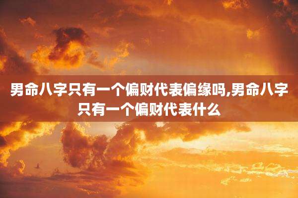 男命八字只有一个偏财代表偏缘吗,男命八字只有一个偏财代表什么