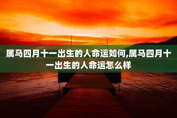 属马四月十一出生的人命运如何,属马四月十一出生的人命运怎么样