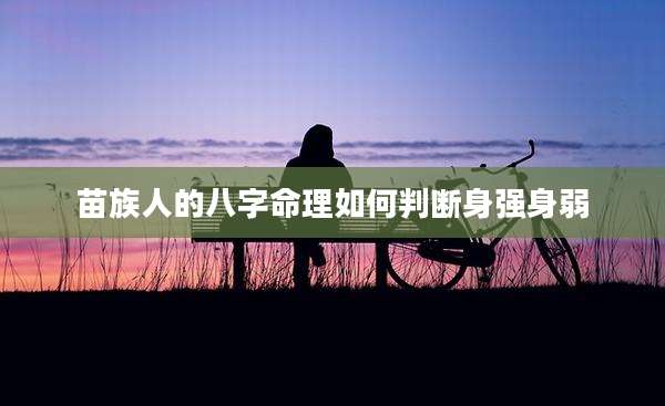 苗族人的八字命理如何判断身强身弱