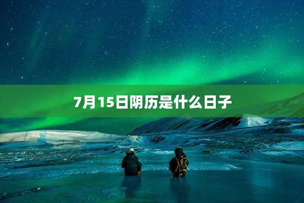 7月15日阴历是什么日子