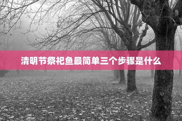 清明节祭祀鱼最简单三个步骤是什么
