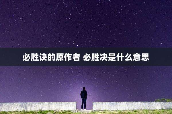 必胜诀的原作者 必胜决是什么意思
