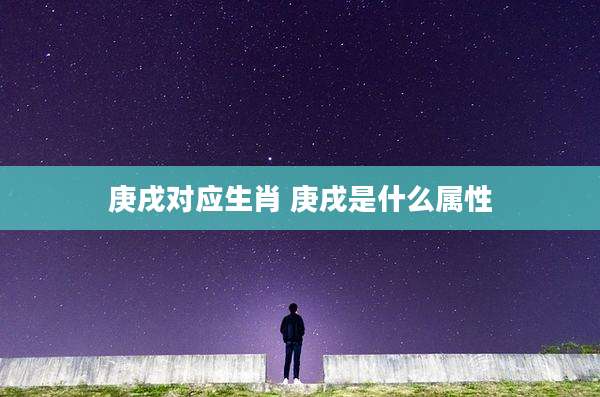 庚戌对应生肖 庚戌是什么属性