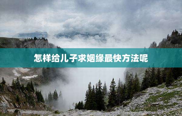 怎样给儿子求姻缘最快方法呢