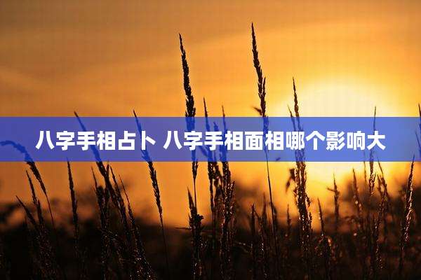 八字手相占卜 八字手相面相哪个影响大